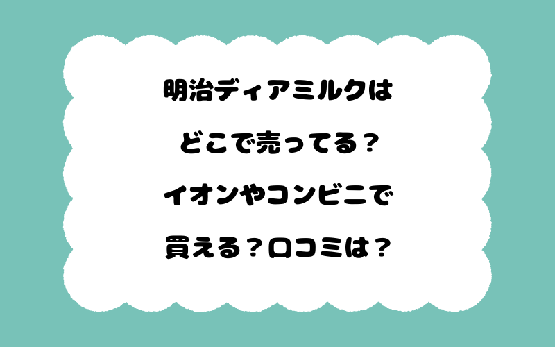 明治ディアミルクはどこで売ってる？イオンやコンビニで買える？口コミは？