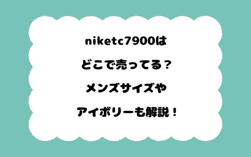 niketc7900はどこで売ってる？メンズサイズやアイボリーも解説！