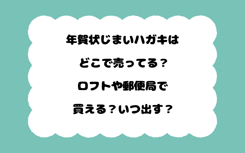 年賀状じまいハガキはどこで売ってる？ロフトや郵便局で買える？いつ出す？