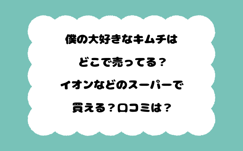 僕の大好きなキムチはどこで売ってる？イオンなどのスーパーで買える？口コミは？