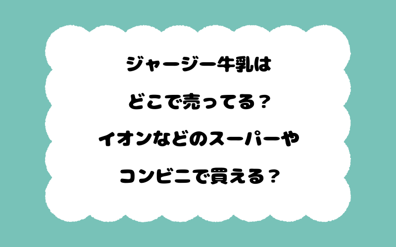 ジャージー牛乳はどこで売ってる？イオンなどのスーパーやコンビニで買える？