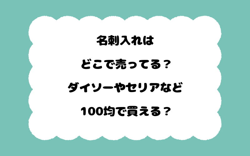 名刺入れはどこで売ってる？ダイソーやセリアなど100均で買える？