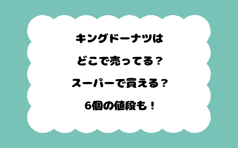 キングドーナツはどこで売ってる？スーパーで買える？6個の値段も！