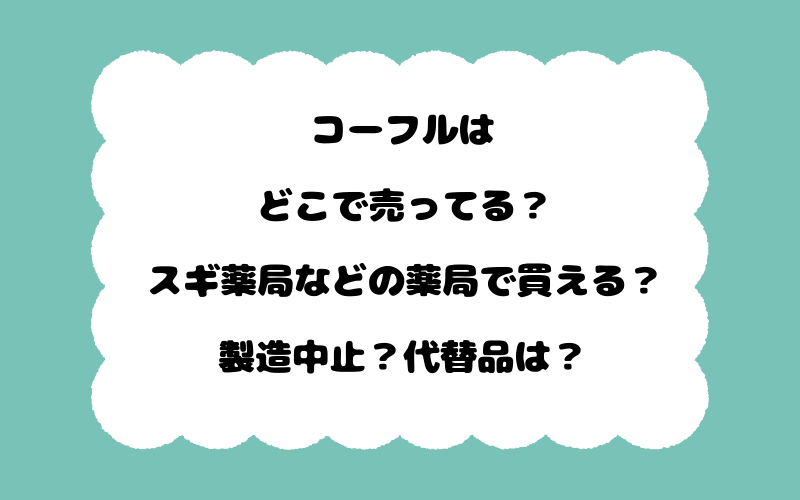 コーフルはどこで売ってる？スギ薬局などの薬局で買える？製造中止？代替品は？