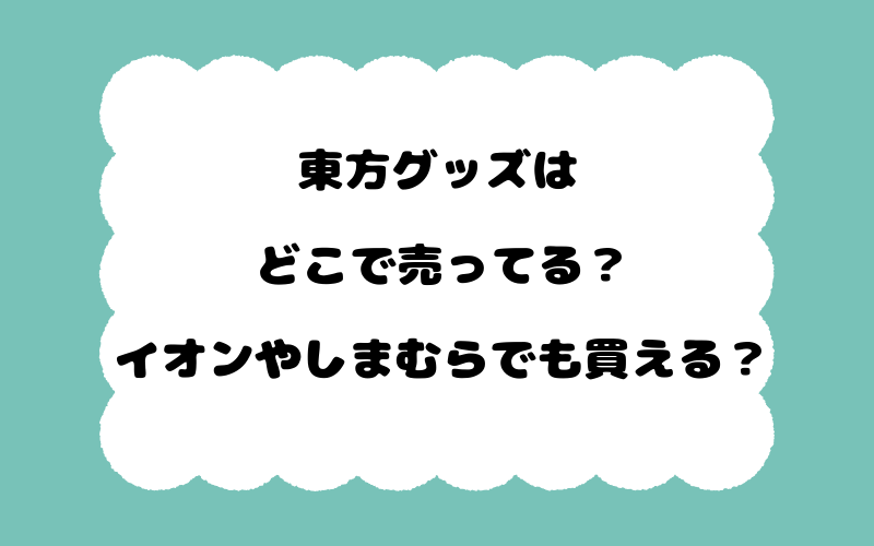 東方グッズはどこで売ってる？イオンやしまむらでも買える？