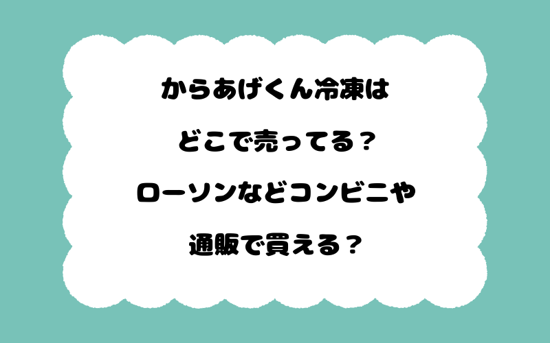 からあげくん冷凍はどこで売ってる？ローソンなどコンビニや通販で買える？