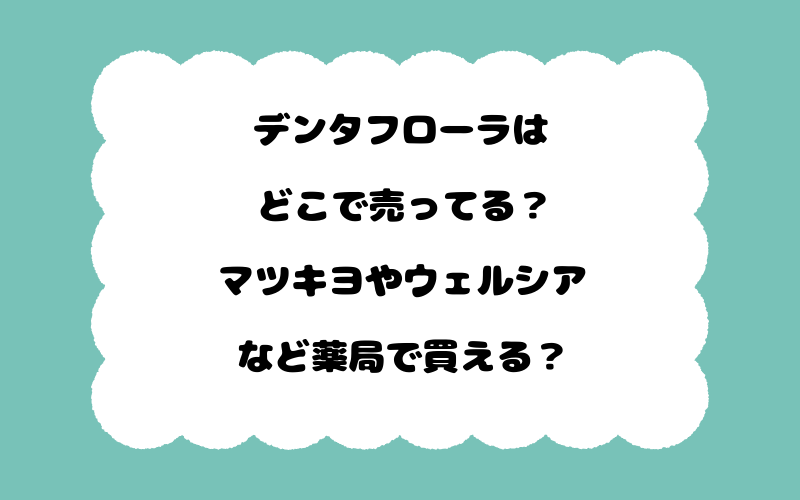 デンタフローラはどこで売ってる？マツキヨやウェルシアなど薬局で買える？