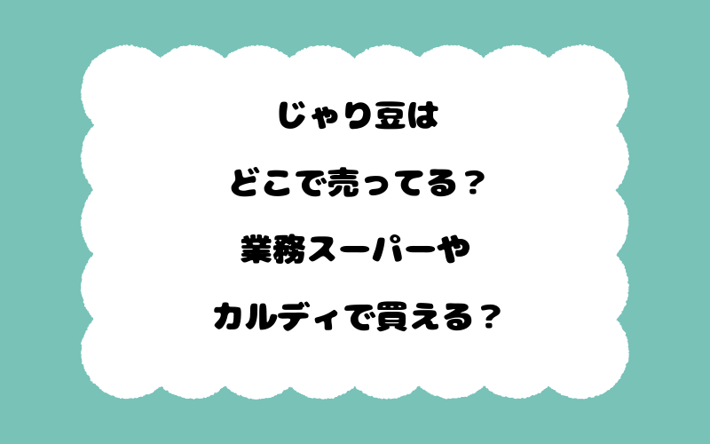 じゃり豆はどこで売ってる？業務スーパーやカルディで買える？