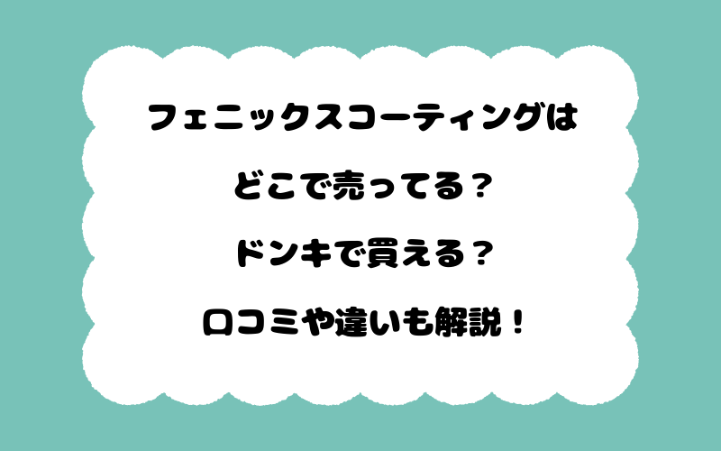 フェニックスコーティングはどこで売ってる？ドンキで買える？口コミや違いも解説！