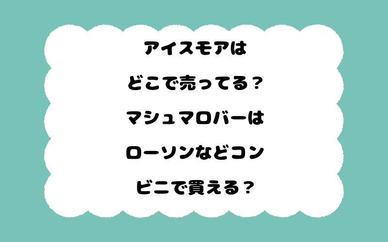 アイスモアはどこで売ってる？マシュマロバーはローソンなどコンビニで買える？
