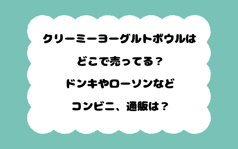 クリーミーヨーグルトボウルはどこで売ってる？ドンキやローソンなどコンビニ、通販は？