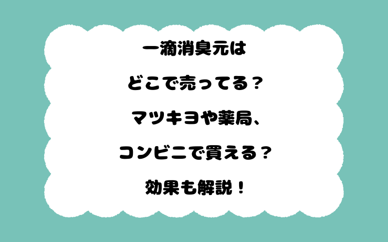 一滴消臭元はどこで売ってる？マツキヨや薬局、コンビニで買える？効果も解説！