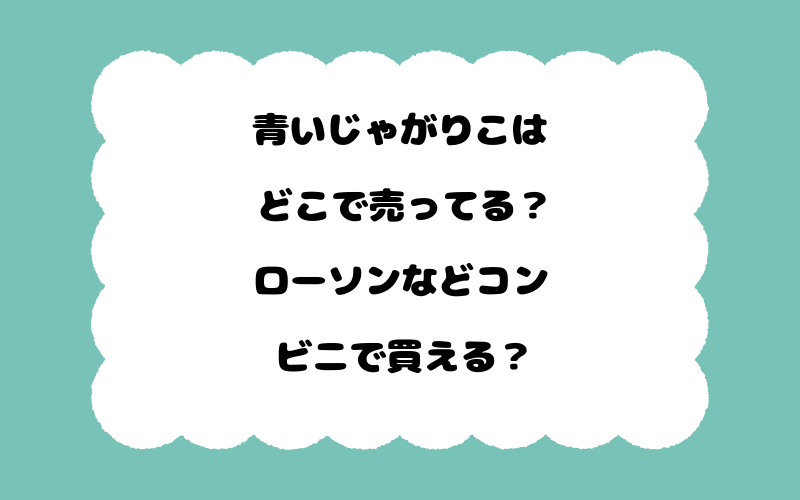 青いじゃがりこはどこで売ってる？ローソンなどコンビニで買える？