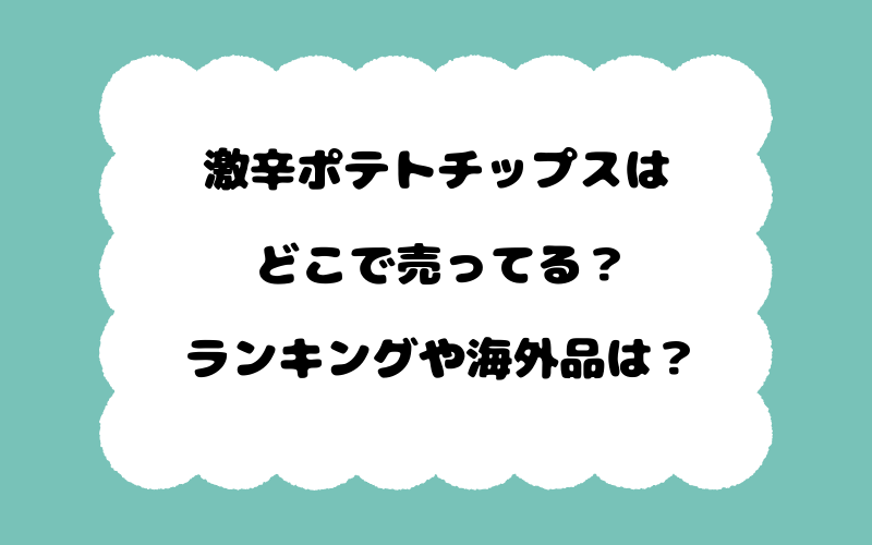 激辛ポテトチップスはどこで売ってる？ランキングや海外品は？