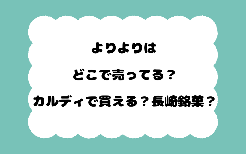 よりよりはどこで売ってる？カルディで買える？長崎銘菓？