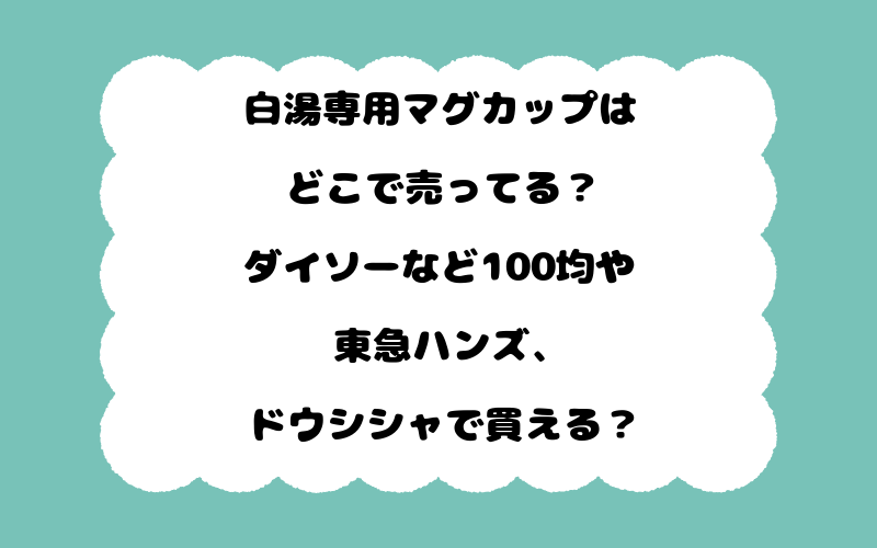 白湯専用マグカップはどこで売ってる？ダイソーなど100均や東急ハンズ、ドウシシャで買える？