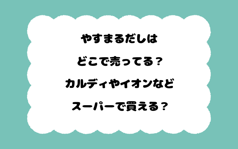 やすまるだしはどこで売ってる？カルディやイオンなどスーパーで買える？