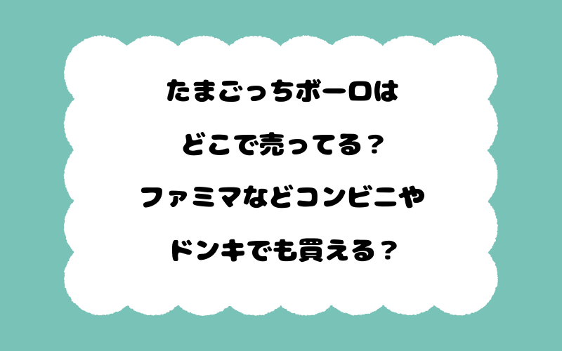 たまごっちボーロはどこで売ってる？ファミマなどコンビニやドンキでも買える？