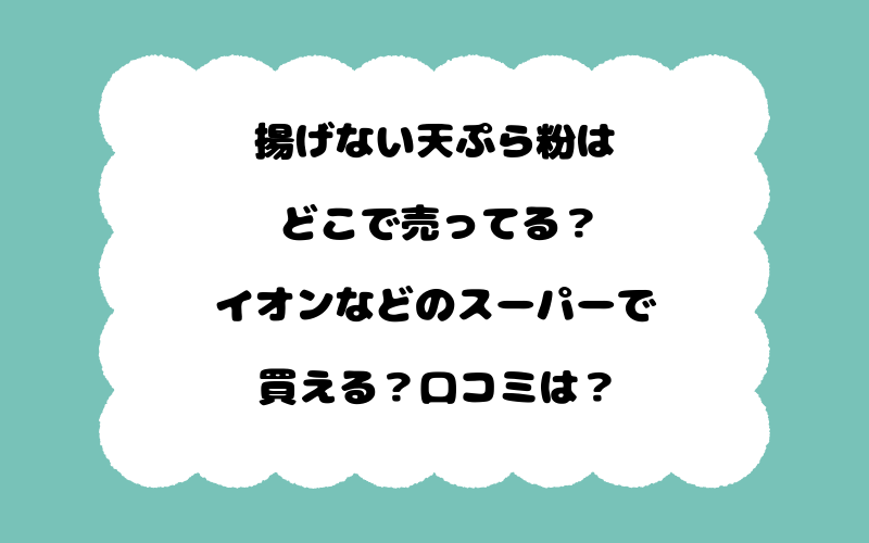 揚げない天ぷら粉はどこで売ってる?イオンなどのスーパーで買える?口コミは?
