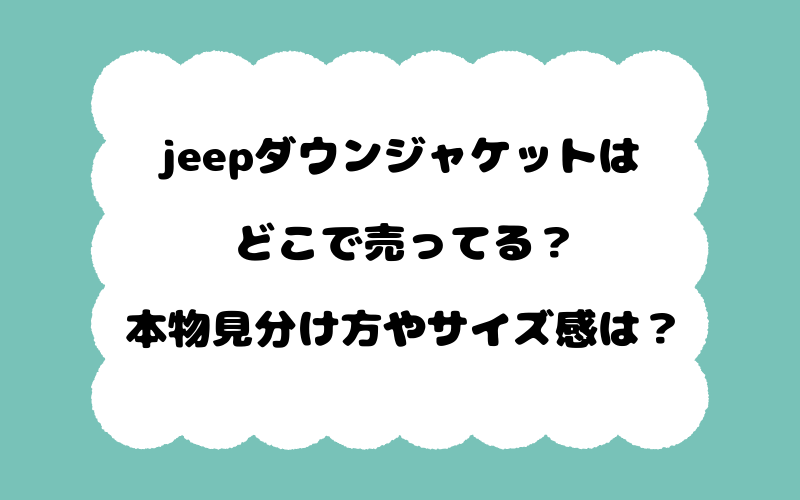 jeepダウンジャケットはどこで売ってる？本物見分け方やサイズ感は？