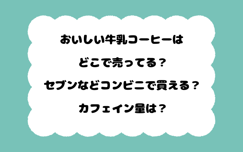 おいしい牛乳コーヒーはどこで売ってる？セブンなどコンビニで買える？カフェイン量は？