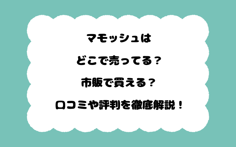 マモッシュはどこで売ってる？市販で買える？口コミや評判を徹底解説！
