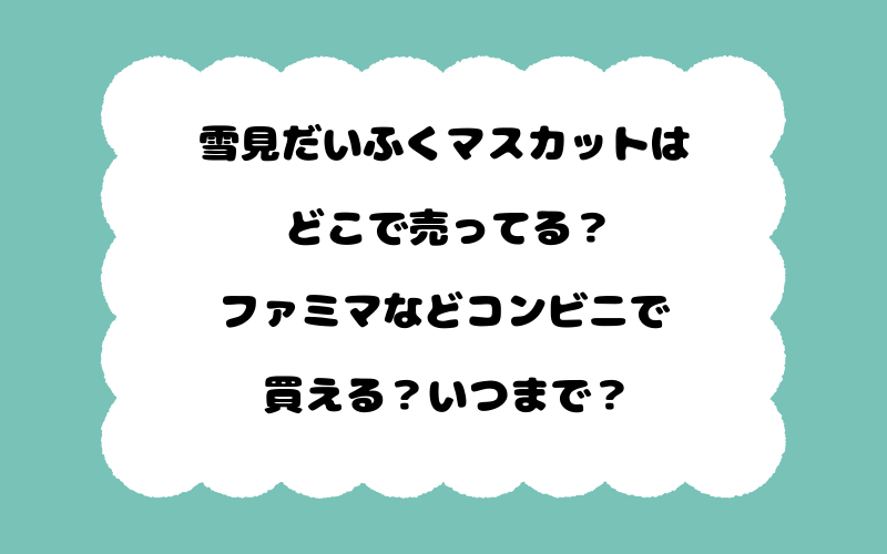 雪見だいふくマスカットはどこで売ってる？ファミマなどコンビニで買える？いつまで？
