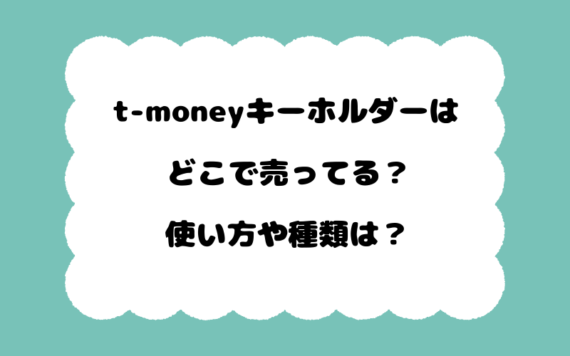 t-moneyキーホルダーはどこで売ってる？使い方や種類は？