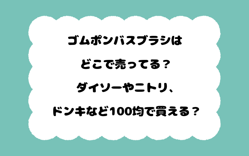 ゴムポンバスブラシはどこで売ってる？ダイソーやニトリ、ドンキなど100均で買える？