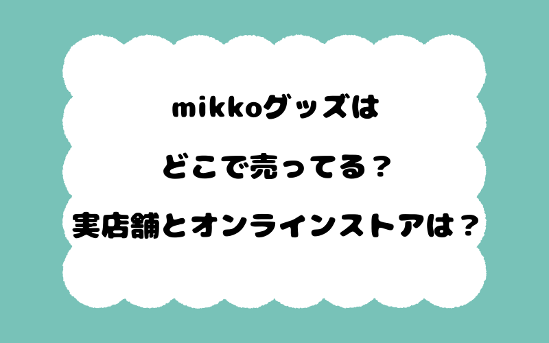mikkoグッズはどこで売ってる？実店舗とオンラインストアは？