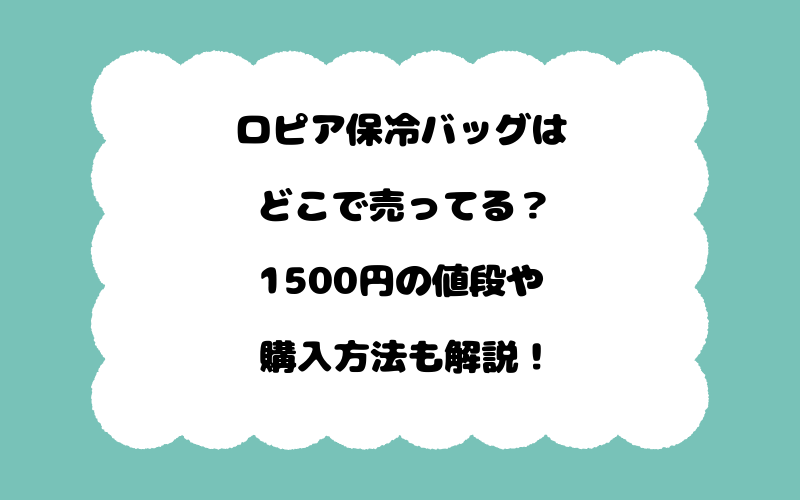 ロピア保冷バッグはどこで売ってる？1500円の値段や購入方法も解説！