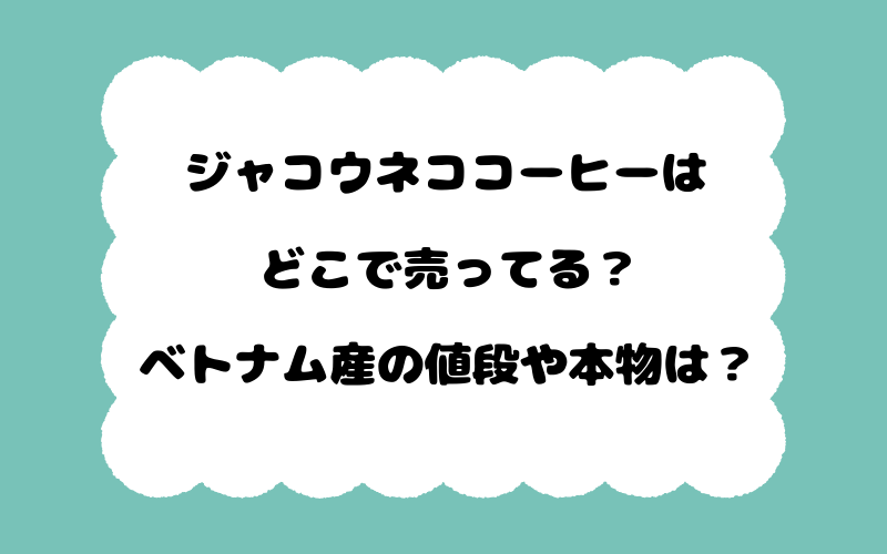 ジャコウネココーヒーはどこで売ってる？ベトナム産の値段や本物は？
