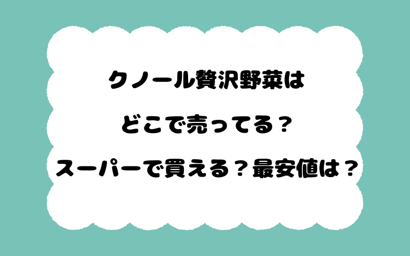 クノール贅沢野菜はどこで売ってる？スーパーで買える？最安値は？