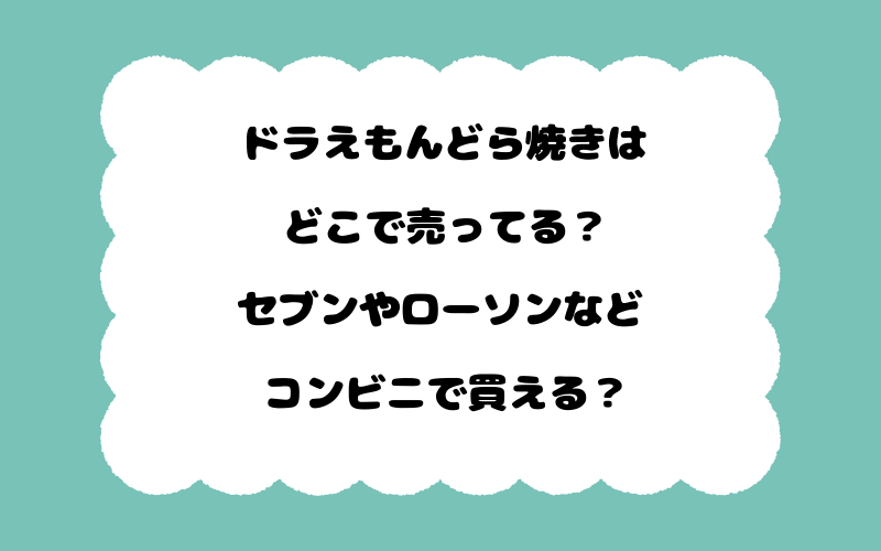 ドラえもんどら焼きはどこで売ってる？セブンやローソンなどコンビニで買える？