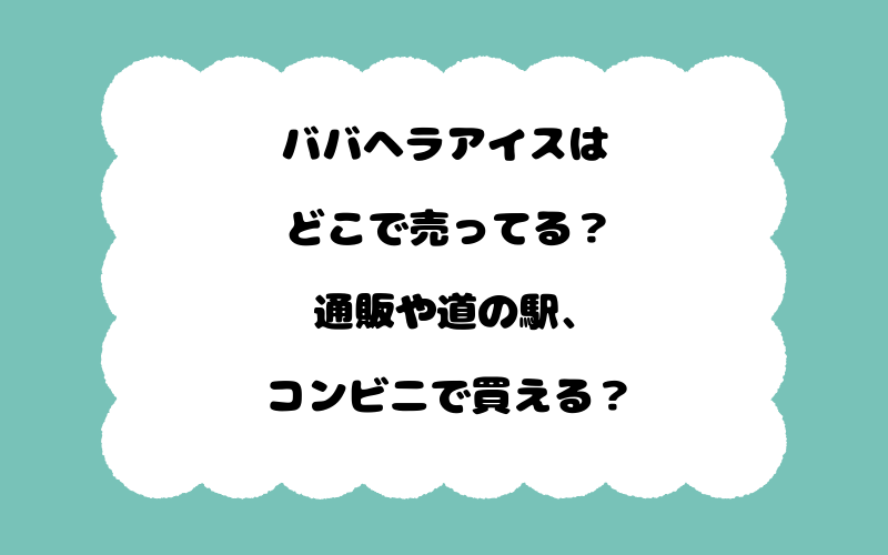 ババヘラアイスはどこで売ってる?通販や道の駅、コンビニで買える?
