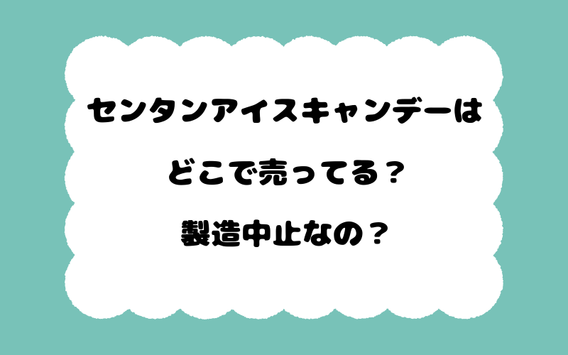 センタンアイスキャンデーはどこで売ってる？製造中止なの？