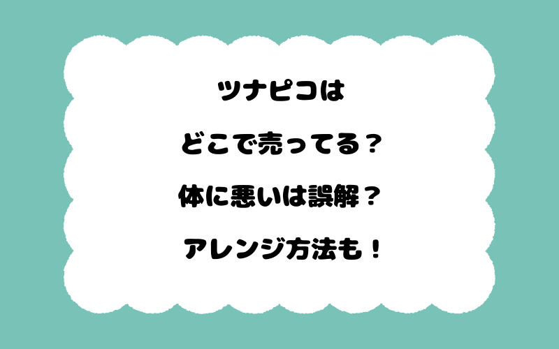 ツナピコはどこで売ってる？体に悪いは誤解？アレンジ方法も！