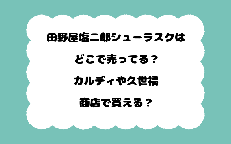 田野屋塩二郎シューラスクはどこで売ってる？カルディや久世福商店で買える？