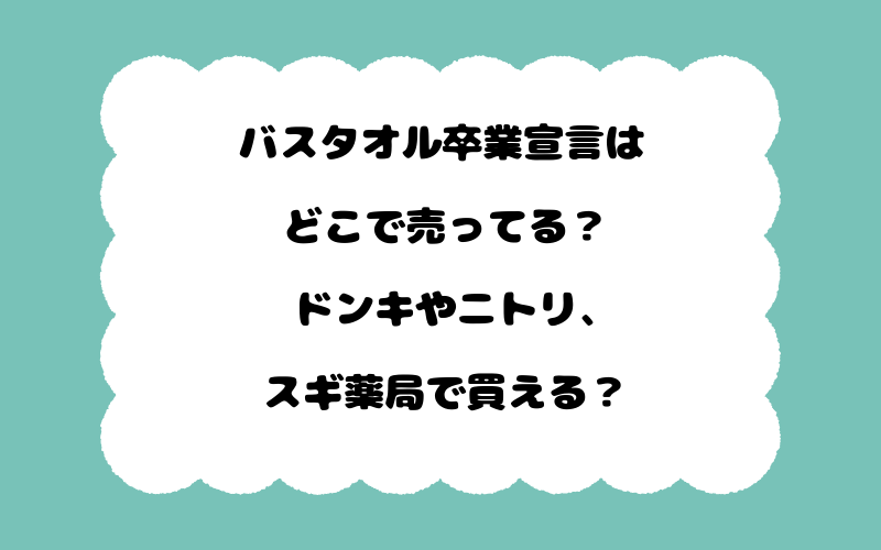 バスタオル卒業宣言はどこで売ってる？ドンキやニトリ、スギ薬局で買える？