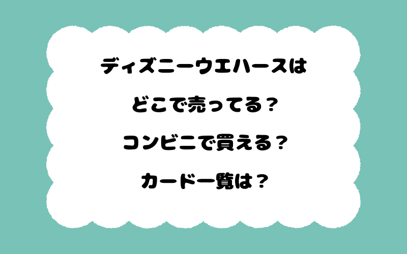ディズニーウエハースはどこで売ってる？コンビニで買える？カード一覧は？