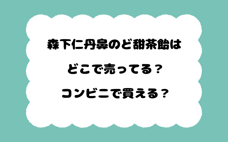 森下仁丹鼻のど甜茶飴はどこで売ってる？コンビニで買える？