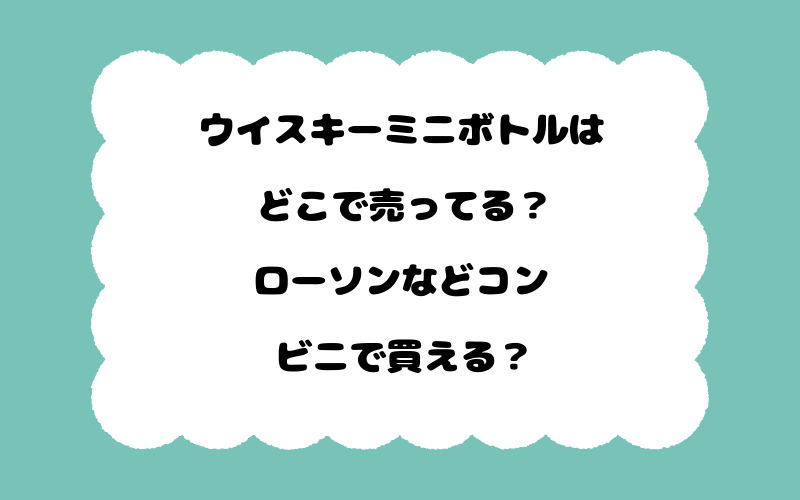 ウイスキーミニボトルはどこで売ってる？ローソンなどコンビニで買える？