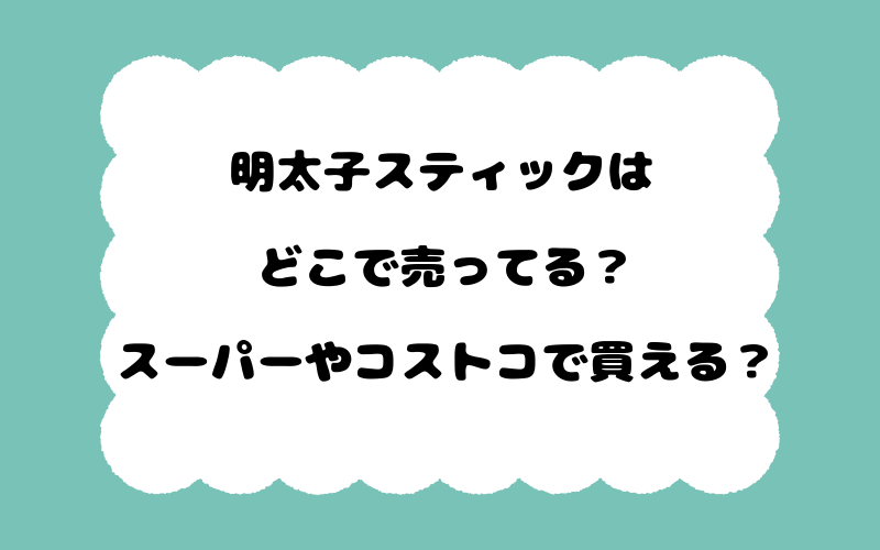 明太子スティックはどこで売ってる？スーパーやコストコで買える？