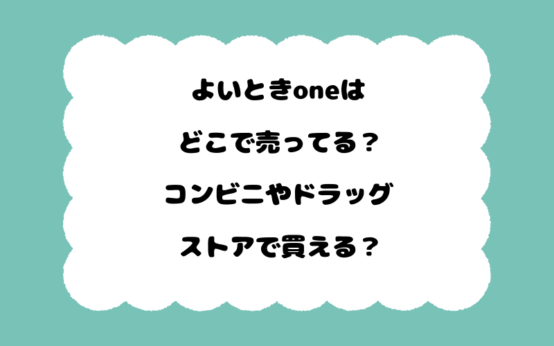 よいときoneはどこで売ってる？コンビニやドラッグストアで買える？