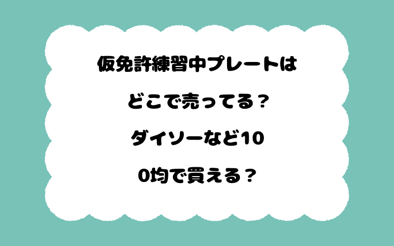 仮免許練習中プレートはどこで売ってる？ダイソーなど100均で買える？
