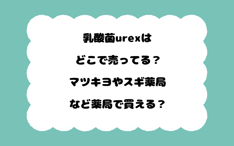 乳酸菌urexはどこで売ってる？マツキヨやスギ薬局など薬局で買える？