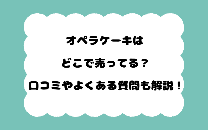 オペラケーキはどこで売ってる？口コミやよくある質問も解説！