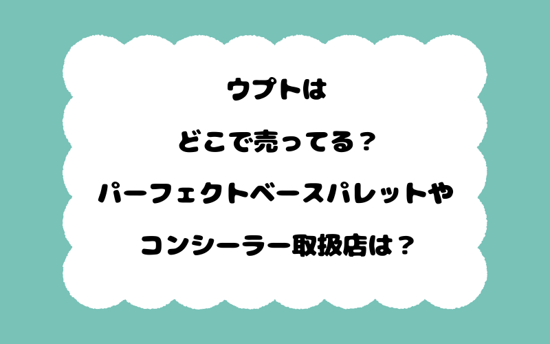 ウプトはどこで売ってる？パーフェクトベースパレットやコンシーラー取扱店は？