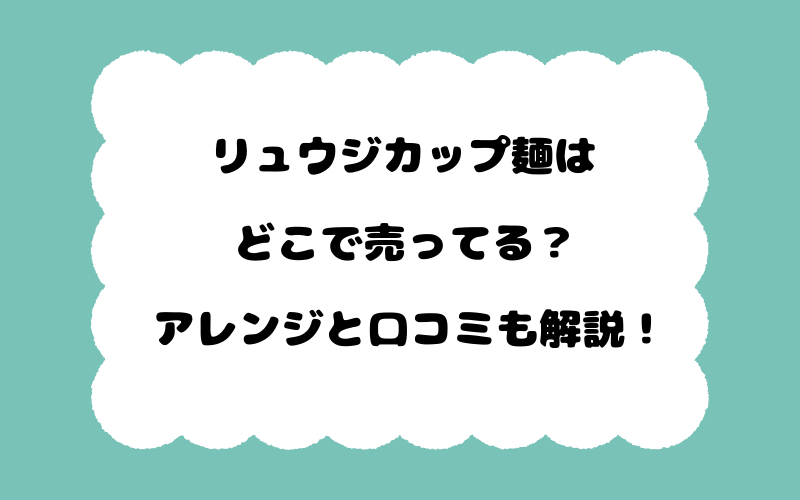 リュウジカップ麺はどこで売ってる？アレンジと口コミも解説！