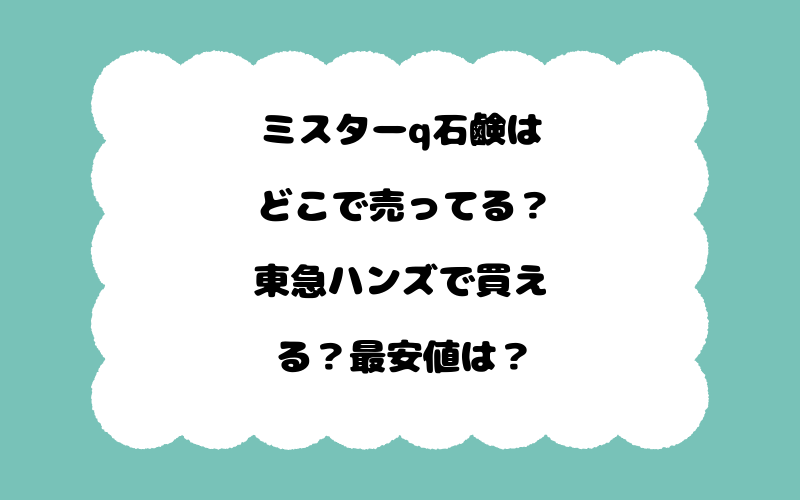 ミスターq石鹸はどこで売ってる？東急ハンズで買える？最安値は？